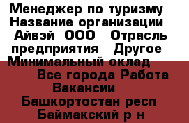 Менеджер по туризму › Название организации ­ Айвэй, ООО › Отрасль предприятия ­ Другое › Минимальный оклад ­ 50 000 - Все города Работа » Вакансии   . Башкортостан респ.,Баймакский р-н